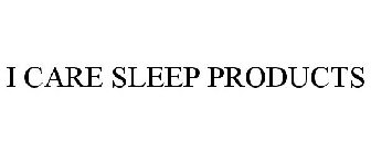 I CARE SLEEP PRODUCTS