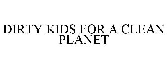 DIRTY KIDS FOR A CLEAN PLANET