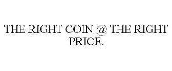 THE RIGHT COIN @ THE RIGHT PRICE.