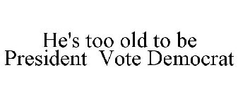 HE'S TOO OLD TO BE PRESIDENT VOTE DEMOCRAT