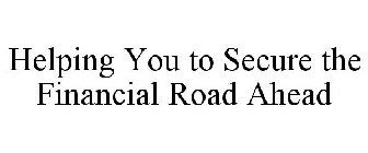 HELPING YOU TO SECURE THE FINANCIAL ROAD AHEAD