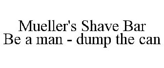 MUELLER'S SHAVE BAR BE A MAN - DUMP THE CAN