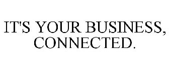 IT'S YOUR BUSINESS, CONNECTED.