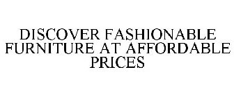 DISCOVER FASHIONABLE FURNITURE AT AFFORDABLE PRICES