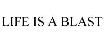 LIFE IS A BLAST