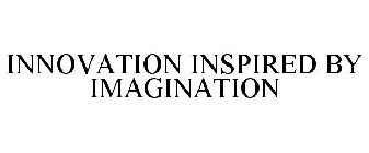 INNOVATION INSPIRED BY IMAGINATION