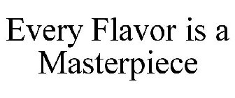 EVERY FLAVOR IS A MASTERPIECE