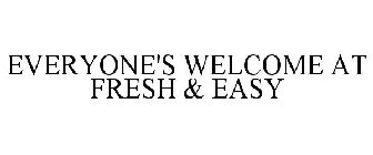 EVERYONE'S WELCOME AT FRESH & EASY