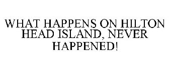 WHAT HAPPENS ON HILTON HEAD ISLAND, NEVER HAPPENED!