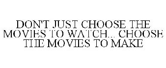 DON'T JUST CHOOSE THE MOVIES TO WATCH... CHOOSE THE MOVIES TO MAKE