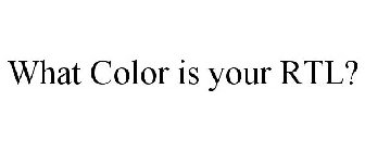 WHAT COLOR IS YOUR RTL?