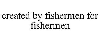 CREATED BY FISHERMEN FOR FISHERMEN