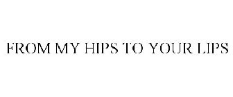 FROM MY HIPS TO YOUR LIPS
