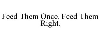 FEED THEM ONCE. FEED THEM RIGHT.