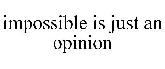 IMPOSSIBLE IS JUST AN OPINION