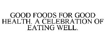 GOOD FOODS FOR GOOD HEALTH. A CELEBRATION OF EATING WELL.