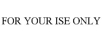 FOR YOUR ISE ONLY