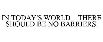 IN TODAY'S WORLD... THERE SHOULD BE NO BARRIERS.