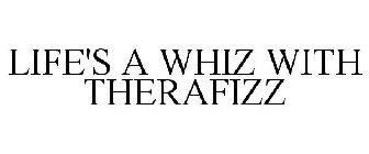 LIFE'S A WHIZ WITH THERAFIZZ