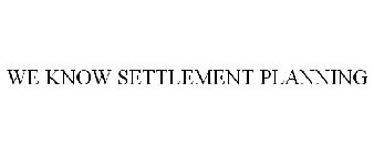 WE KNOW SETTLEMENT PLANNING