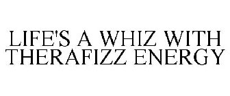 LIFE'S A WHIZ WITH THERAFIZZ ENERGY