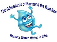 THE ADVENTURES OF RAYMOND THE RAINDROP RESPECT WATER. WATER IS LIFE!