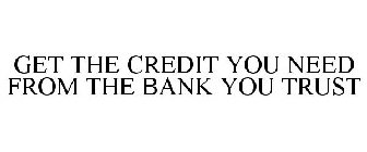 GET THE CREDIT YOU NEED FROM THE BANK YOU TRUST