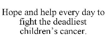 HOPE AND HELP EVERY DAY TO FIGHT THE DEADLIEST CHILDREN'S CANCER.