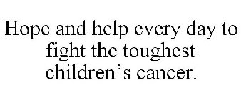 HOPE AND HELP EVERY DAY TO FIGHT THE TOUGHEST CHILDREN'S CANCER.