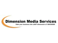 DIMENSION MEDIA SERVICES TAKE YOUR BUSINESS THE LAST DIMENSION OF SUCCESS!