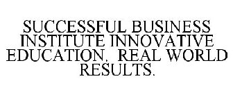 SUCCESSFUL BUSINESS INSTITUTE INNOVATIVE EDUCATION. REAL WORLD RESULTS.