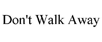 DON'T WALK AWAY