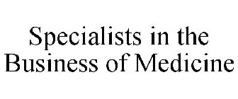 SPECIALISTS IN THE BUSINESS OF MEDICINE