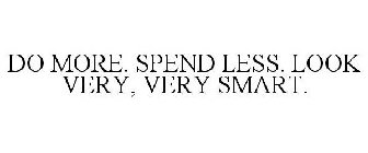 DO MORE. SPEND LESS. LOOK VERY, VERY SMART.