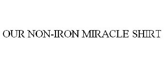 OUR NON-IRON MIRACLE SHIRT