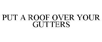 PUT A ROOF OVER YOUR GUTTERS