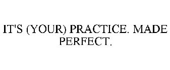 IT'S (YOUR) PRACTICE. MADE PERFECT.