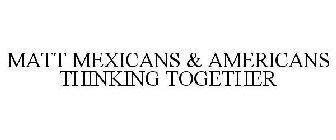 MATT MEXICANS & AMERICANS THINKING TOGETHER