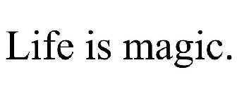 LIFE IS MAGIC.