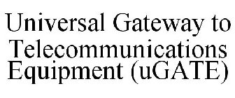 UNIVERSAL GATEWAY TO TELECOMMUNICATIONS EQUIPMENT (UGATE)