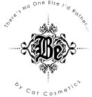 THERE'S NO ONE ELSE I'D RATHER... BE BY CAT COSMETICS
