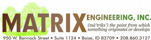 MATRIX ENGINEERING, INC. (MA'TRIKS') THE POINT FROM WHICH SOMETHING ORIGINATES OR DEVELOPS 950 W. BANNOCK STREET SUITE 1124 BOISE, ID 83702 208.860.3127