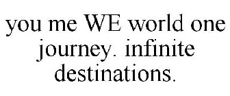 YOU ME WE WORLD ONE JOURNEY. INFINITE DESTINATIONS.
