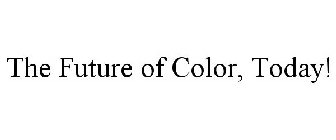 THE FUTURE OF COLOR, TODAY!