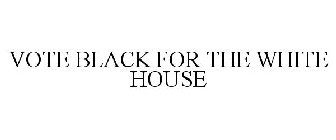 VOTE BLACK FOR THE WHITE HOUSE