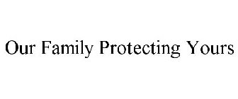OUR FAMILY PROTECTING YOURS
