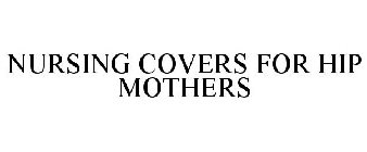 NURSING COVERS FOR HIP MOTHERS