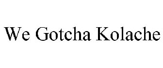 WE GOTCHA KOLACHE