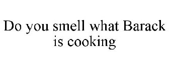 DO YOU SMELL WHAT BARACK IS COOKING