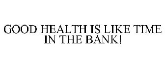 GOOD HEALTH IS LIKE TIME IN THE BANK!